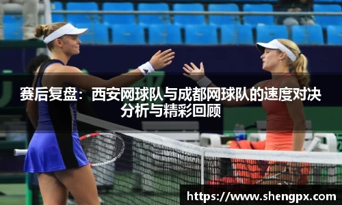 赛后复盘：西安网球队与成都网球队的速度对决分析与精彩回顾
