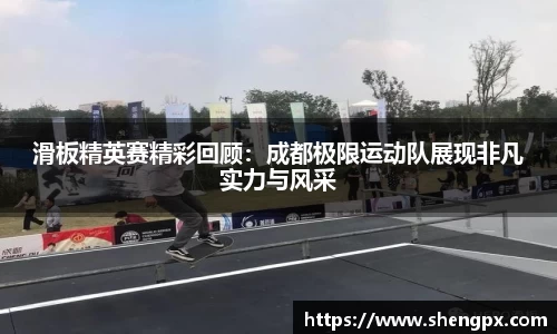 滑板精英赛精彩回顾：成都极限运动队展现非凡实力与风采