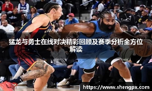 猛龙与勇士在线对决精彩回顾及赛季分析全方位解读