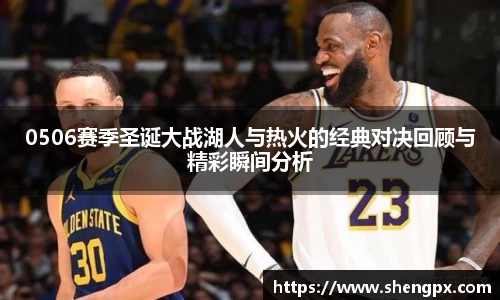 0506赛季圣诞大战湖人与热火的经典对决回顾与精彩瞬间分析